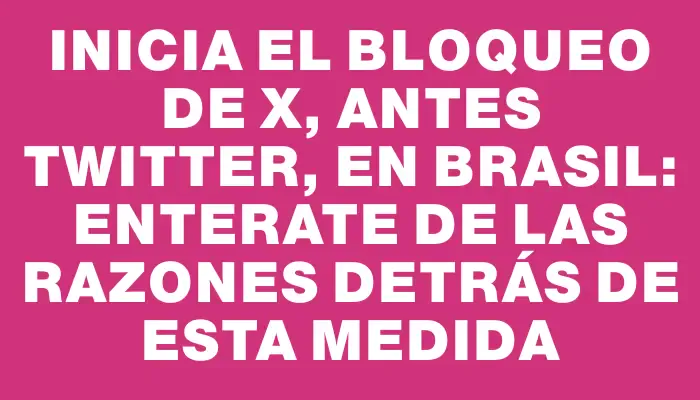 Inicia el bloqueo de X, antes Twitter, en Brasil: enterate de las razones detrás de esta medida