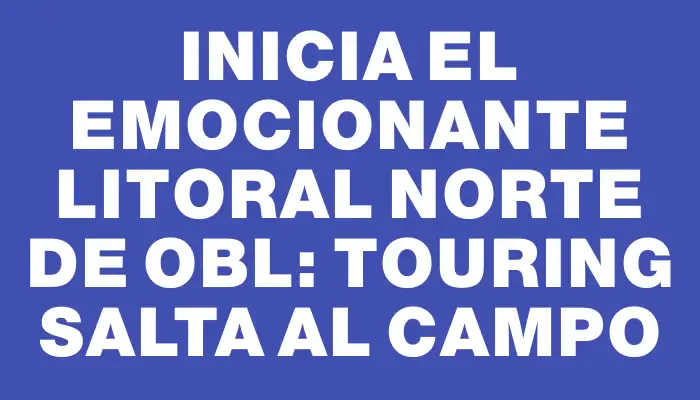 Inicia el emocionante Litoral Norte de Obl: Touring salta al campo