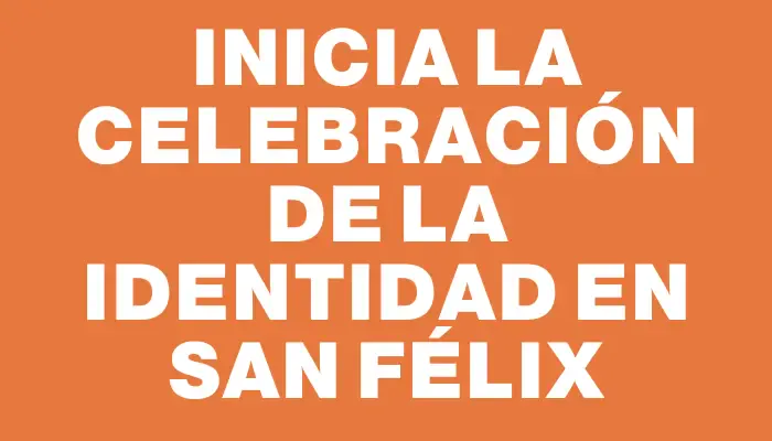 Inicia la celebración de la Identidad en San Félix