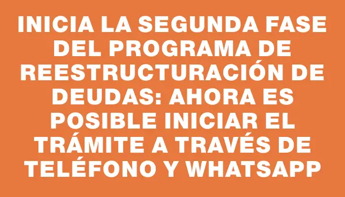 Inicia la segunda fase del programa de reestructuración de deudas: ahora es posible iniciar el trámite a través de teléfono y WhatsApp