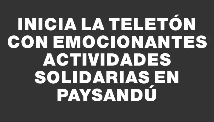 Inicia la Teletón con emocionantes actividades solidarias en Paysandú