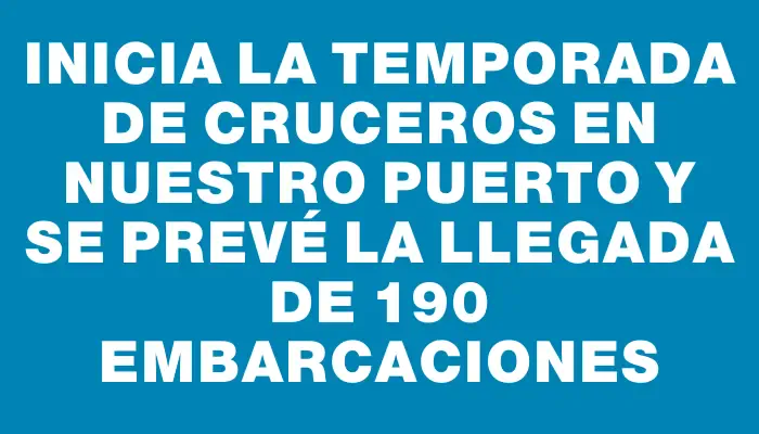 Inicia la temporada de cruceros en nuestro puerto y se prevé la llegada de 190 embarcaciones