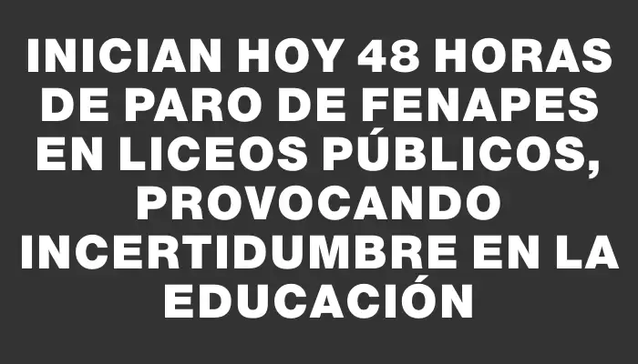 Inician hoy 48 horas de paro de Fenapes en liceos públicos, provocando incertidumbre en la educación