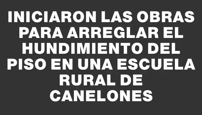 Iniciaron las obras para arreglar el hundimiento del piso en una escuela rural de Canelones