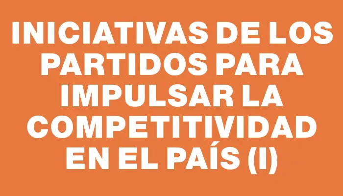 Iniciativas de los partidos para impulsar la competitividad en el país (i)