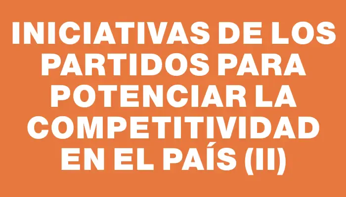 Iniciativas de los partidos para potenciar la competitividad en el país (ii)