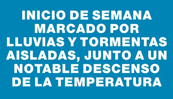 Inicio de semana marcado por lluvias y tormentas aisladas, junto a un notable descenso de la temperatura