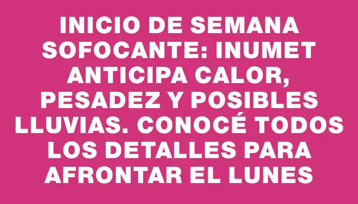 Inicio de semana sofocante: Inumet anticipa calor, pesadez y posibles lluvias. Conocé todos los detalles para afrontar el lunes