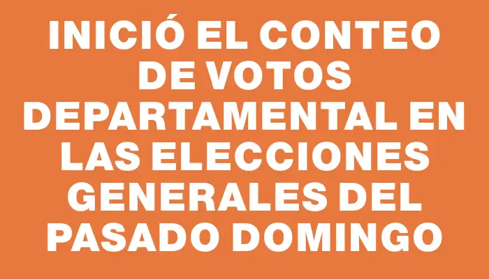 Inició el conteo de votos departamental en las elecciones generales del pasado domingo