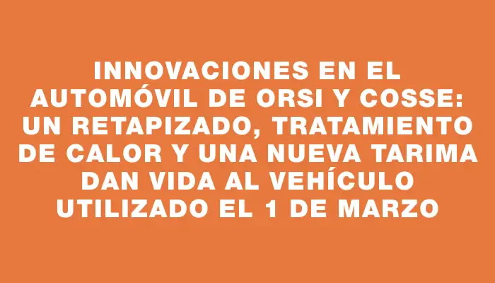 Innovaciones en el automóvil de Orsi y Cosse: un retapizado, tratamiento de calor y una nueva tarima dan vida al vehículo utilizado el 1 de marzo
