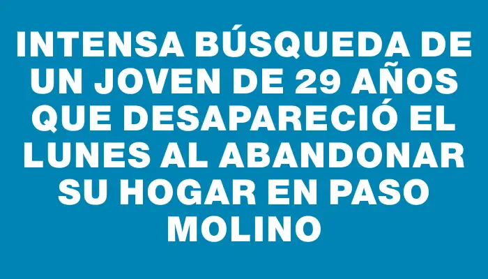 Intensa búsqueda de un joven de 29 años que desapareció el lunes al abandonar su hogar en Paso Molino