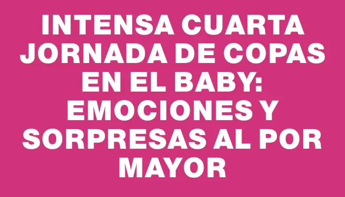 Intensa cuarta jornada de copas en el Baby: emociones y sorpresas al por mayor