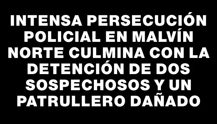 Intensa persecución policial en Malvín Norte culmina con la detención de dos sospechosos y un patrullero dañado