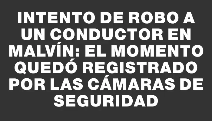 Intento de robo a un conductor en Malvín: el momento quedó registrado por las cámaras de seguridad