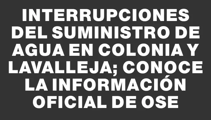 Interrupciones del suministro de agua en Colonia y Lavalleja; conoce la información oficial de Ose