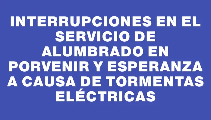 Interrupciones en el servicio de alumbrado en Porvenir y Esperanza a causa de tormentas eléctricas