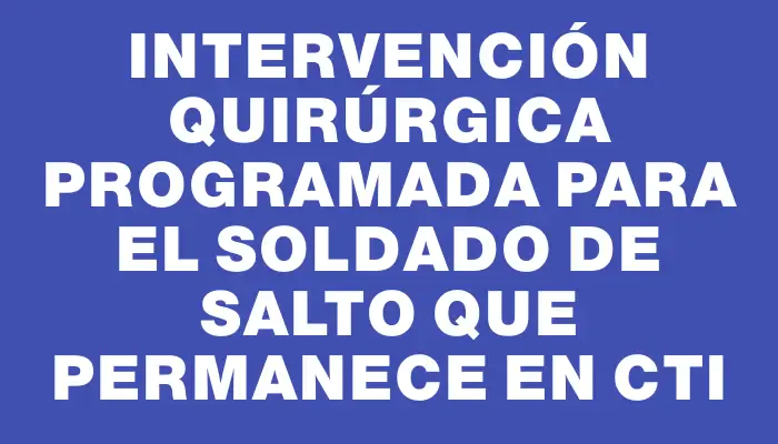 Intervención quirúrgica programada para el soldado de Salto que permanece en Cti