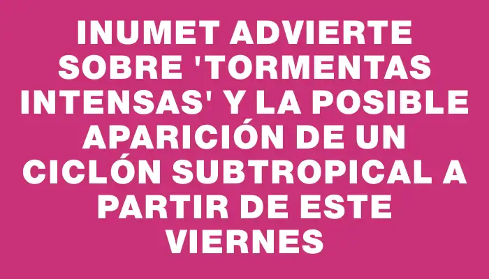 Inumet advierte sobre "tormentas intensas" y la posible aparición de un ciclón subtropical a partir de este viernes