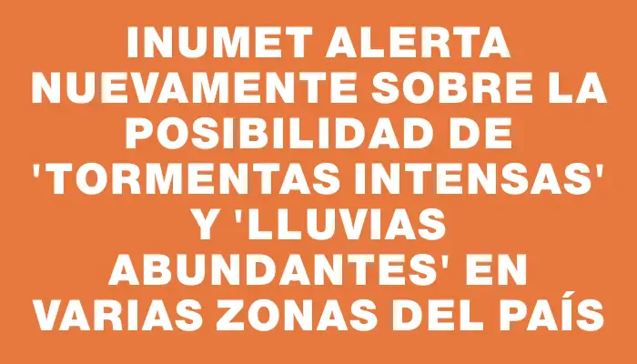 Inumet alerta nuevamente sobre la posibilidad de "tormentas intensas" y "lluvias abundantes" en varias zonas del país