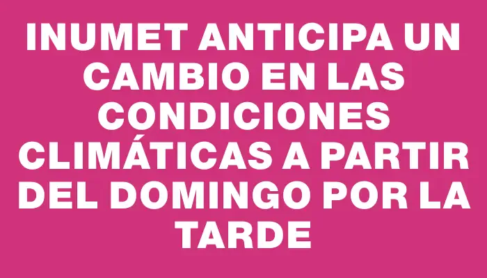 Inumet anticipa un cambio en las condiciones climáticas a partir del domingo por la tarde