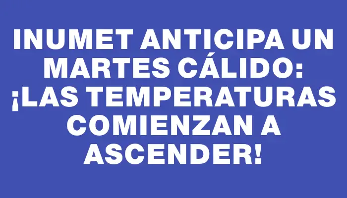 Inumet anticipa un martes cálido: ¡las temperaturas comienzan a ascender!