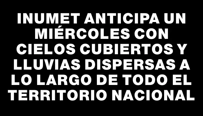 Inumet anticipa un miércoles con cielos cubiertos y lluvias dispersas a lo largo de todo el territorio nacional