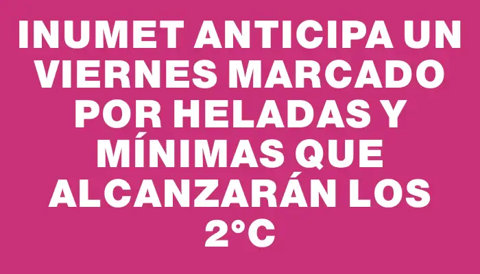 Inumet anticipa un viernes marcado por heladas y mínimas que alcanzarán los 2°c