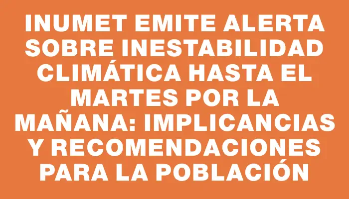 Inumet emite alerta sobre inestabilidad climática hasta el martes por la mañana: implicancias y recomendaciones para la población