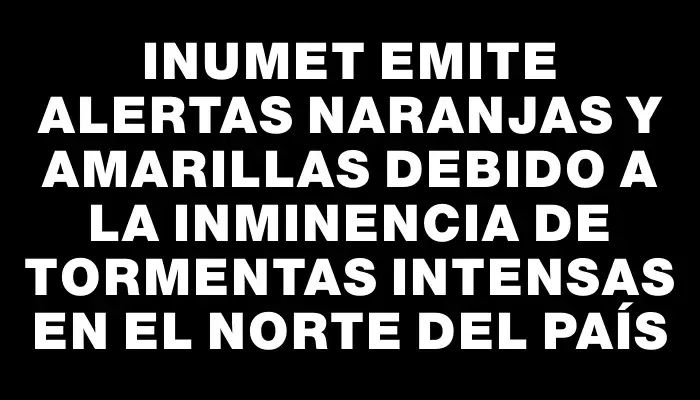 Inumet emite alertas naranjas y amarillas debido a la inminencia de tormentas intensas en el norte del país