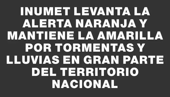 Inumet levanta la alerta naranja y mantiene la amarilla por tormentas y lluvias en gran parte del territorio nacional