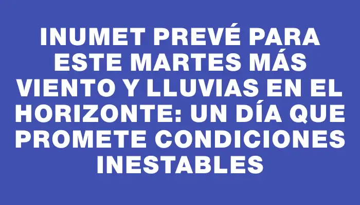 Inumet prevé para este martes más viento y lluvias en el horizonte: un día que promete condiciones inestables