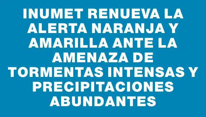 Inumet renueva la alerta naranja y amarilla ante la amenaza de tormentas intensas y precipitaciones abundantes