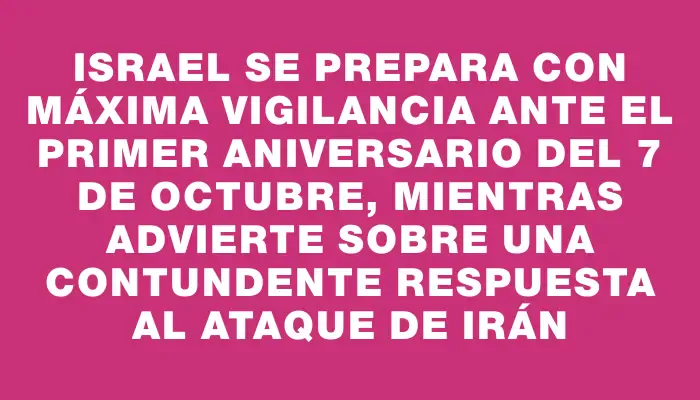 Israel se prepara con máxima vigilancia ante el primer aniversario del 7 de octubre, mientras advierte sobre una contundente respuesta al ataque de Irán