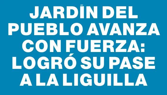 Jardín del Pueblo avanza con fuerza: logró su pase a la Liguilla