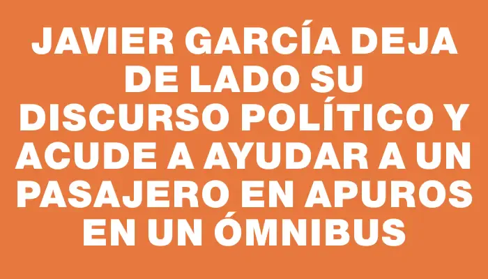 Javier García deja de lado su discurso político y acude a ayudar a un pasajero en apuros en un ómnibus