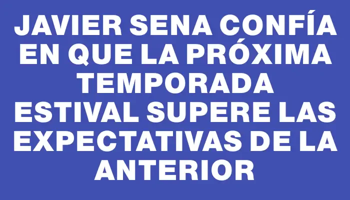 Javier Sena confía en que la próxima temporada estival supere las expectativas de la anterior