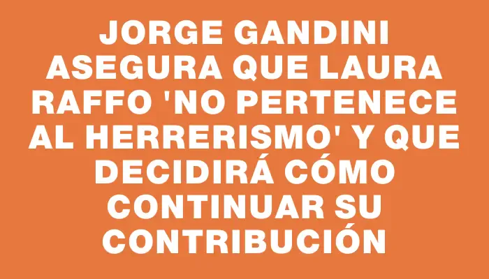 Jorge Gandini asegura que Laura Raffo "no pertenece al herrerismo" y que decidirá cómo continuar su contribución