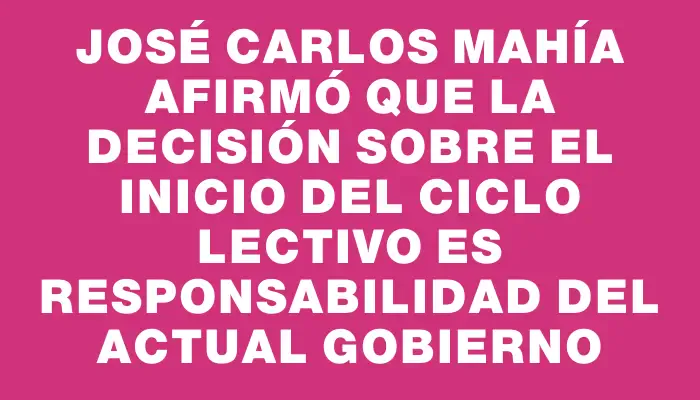 José Carlos Mahía afirmó que la decisión sobre el inicio del ciclo lectivo es responsabilidad del actual Gobierno