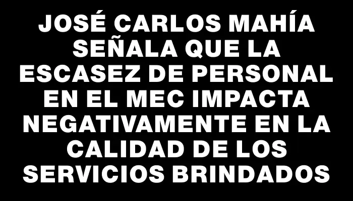 José Carlos Mahía señala que la escasez de personal en el Mec impacta negativamente en la calidad de los servicios brindados