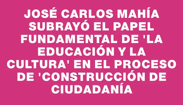 José Carlos Mahía subrayó el papel fundamental de "la educación y la cultura" en el proceso de "construcción de ciudadanía