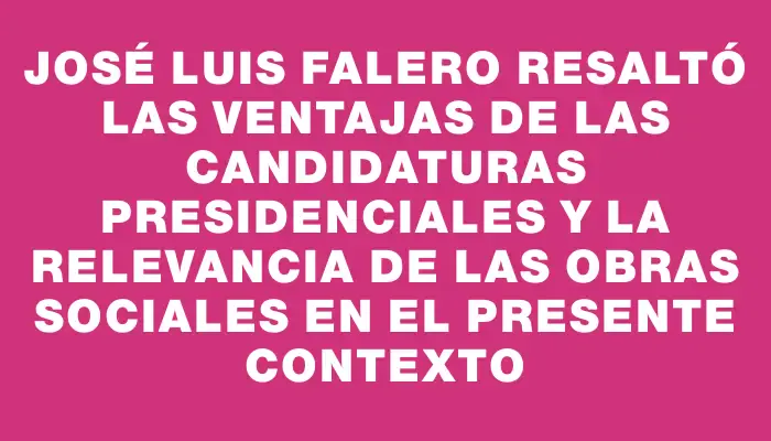 José Luis Falero resaltó las ventajas de las candidaturas presidenciales y la relevancia de las obras sociales en el presente contexto