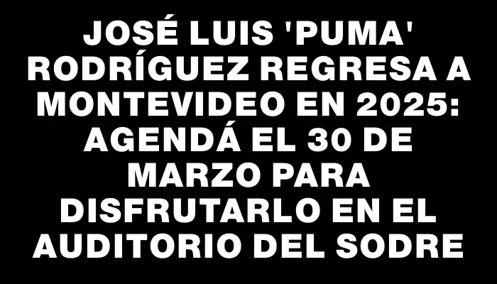 José Luis "Puma" Rodríguez regresa a Montevideo en 2025: agendá el 30 de marzo para disfrutarlo en el Auditorio del Sodre