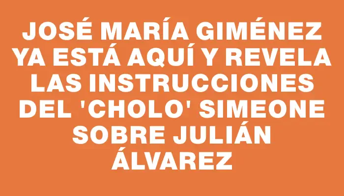 José María Giménez ya está aquí y revela las instrucciones del "Cholo" Simeone sobre Julián Álvarez