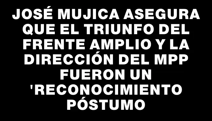 José Mujica asegura que el triunfo del Frente Amplio y la dirección del Mpp fueron un "reconocimiento póstumo