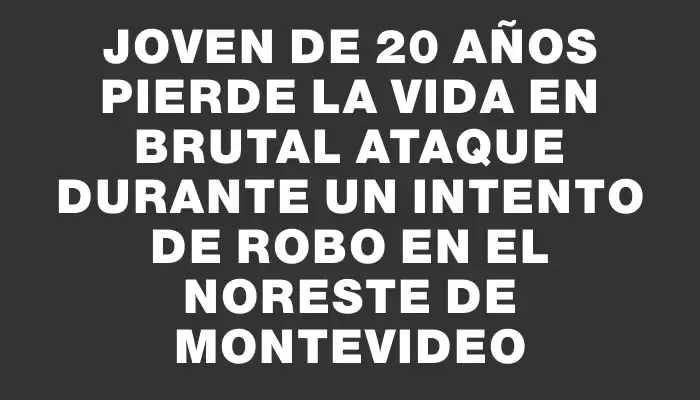 Joven de 20 años pierde la vida en brutal ataque durante un intento de robo en el noreste de Montevideo