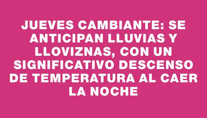 Jueves cambiante: se anticipan lluvias y lloviznas, con un significativo descenso de temperatura al caer la noche