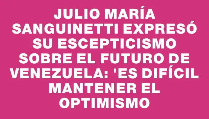 Julio María Sanguinetti expresó su escepticismo sobre el futuro de Venezuela: "es difícil mantener el optimismo