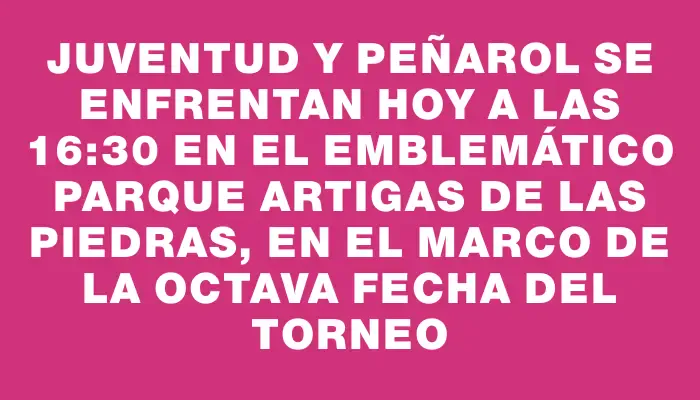 Juventud y Peñarol se enfrentan hoy a las 16:30 en el emblemático Parque Artigas de Las Piedras, en el marco de la octava fecha del torneo