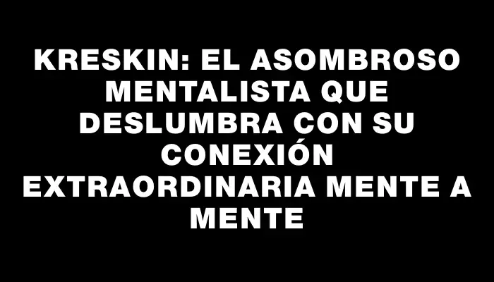 Kreskin: el asombroso mentalista que deslumbra con su conexión extraordinaria mente a mente