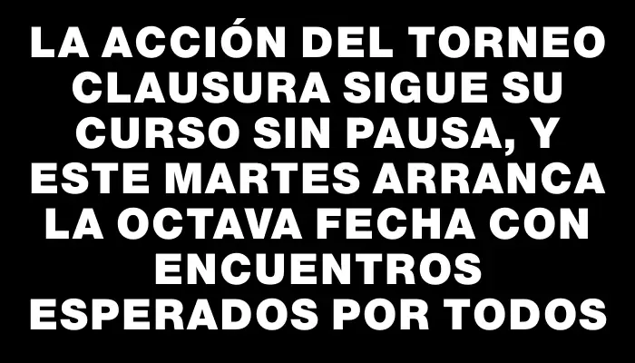 La acción del Torneo Clausura sigue su curso sin pausa, y este martes arranca la octava fecha con encuentros esperados por todos